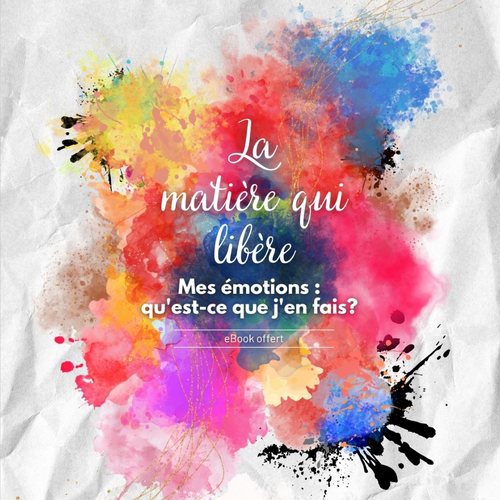eBook Gratuit - La matière qui libère : Mes émotions qu'est ce que j'en fais ?